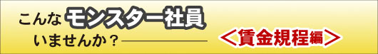 こんなモンスター社員いませんか?賃金規程編